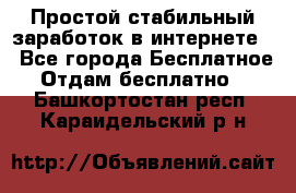 Простой стабильный заработок в интернете. - Все города Бесплатное » Отдам бесплатно   . Башкортостан респ.,Караидельский р-н